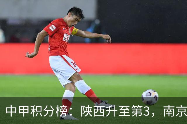 中甲积分榜：陕西升至第3，南京 苏州 定南末轮力争避保级附加赛