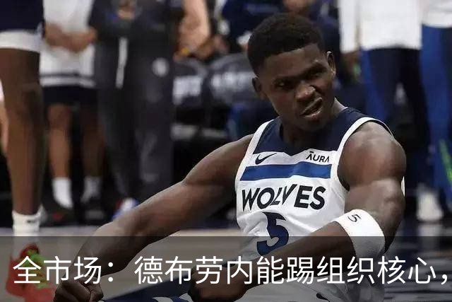 全市场：德布劳内能踢组织核心，后撤或克制罗马