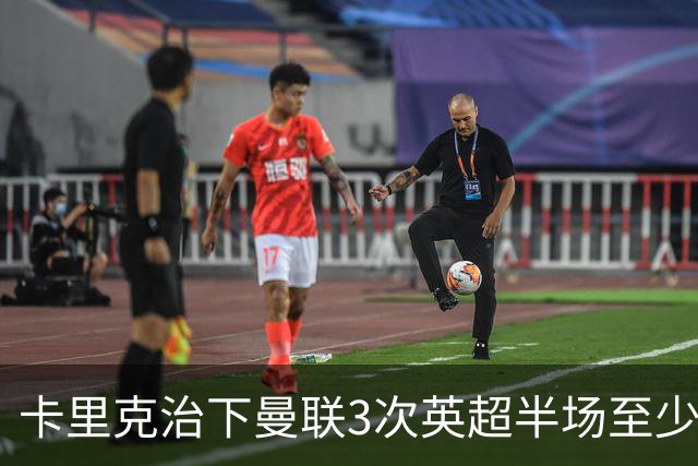 卡里克治下曼联3次英超半场至少落后2球，已超阿莫林时期