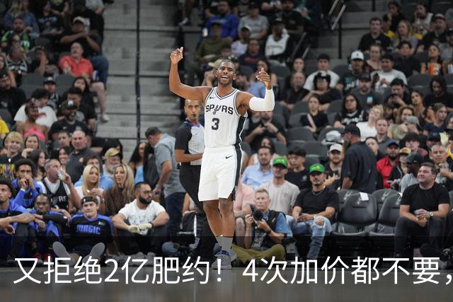 又拒绝2亿肥约！4次加价都不要，铁了心要走，球迷：他真飘了