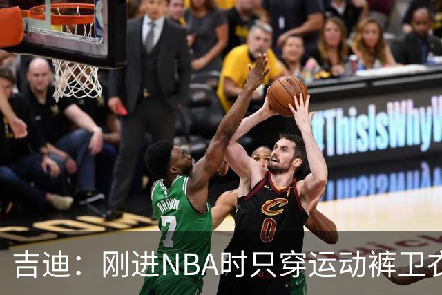 吉迪：刚进NBA时只穿运动裤卫衣 后来受亚历山大影响开始研究穿搭