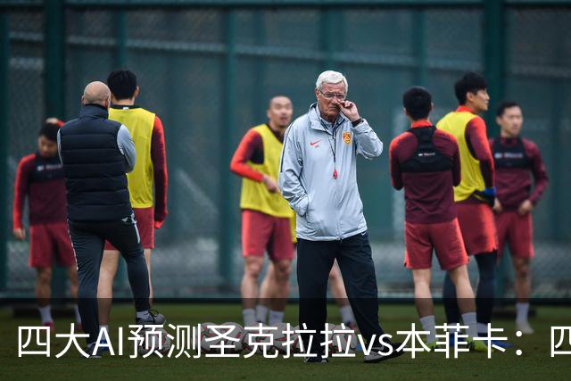 四大AI预测圣克拉拉vs本菲卡：四家一致看好客胜