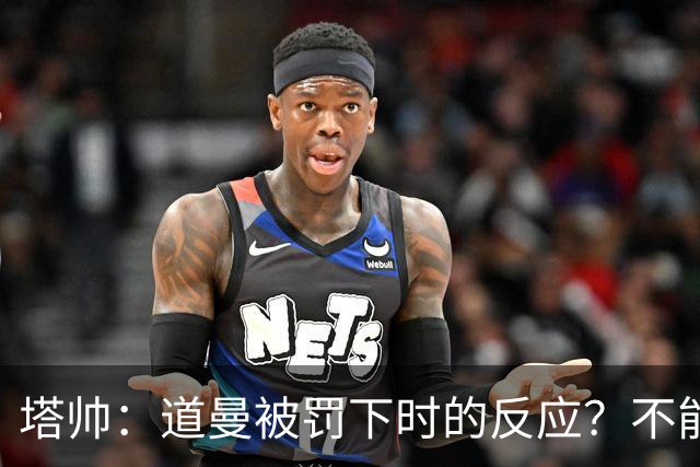 塔帅：道曼被罚下时的反应？不能赢球的时候，我他X都气炸了