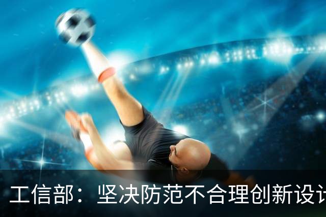 工信部：坚决防范不合理创新设计和未经充分研发测试验证的汽车产品进入市场
