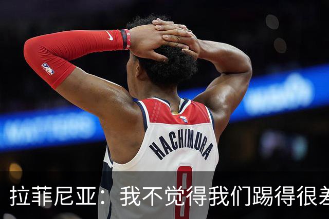 拉菲尼亚：我不觉得我们踢得很差，也不会因此失去信心