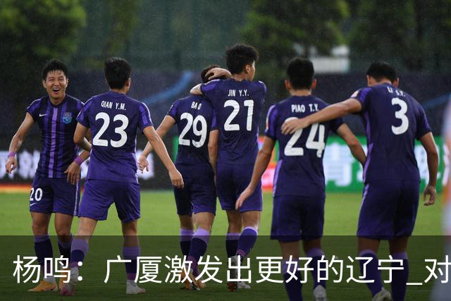 杨鸣：广厦激发出更好的辽宁 对浙江要弱克强