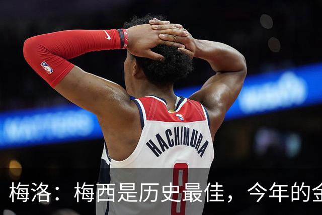 梅洛：梅西是历史最佳，今年的金球奖必须给他