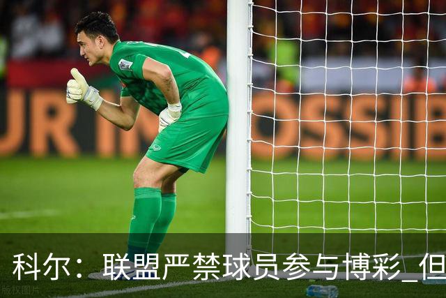 科尔：联盟严禁球员参与博彩 但球迷因盘口冲球员大喊就很棘手