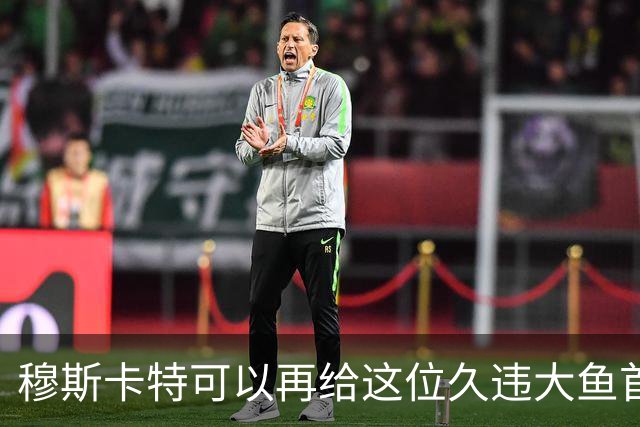 穆斯卡特可以再给这位久违大鱼首发机会！如果还是不行就让他离队