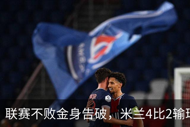 联赛不败金身告破，米兰4比2输球跌至第五