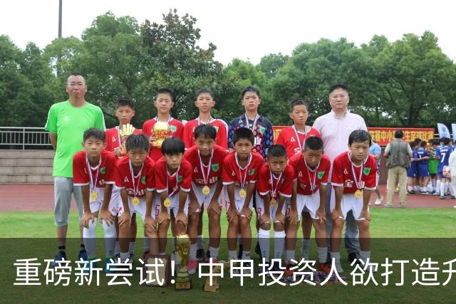 重磅新尝试！中甲投资人欲打造升级版足球小将，靠谱吗？