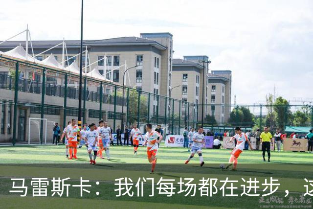 马雷斯卡：我们每场都在进步，这是我唯一真正关心的事