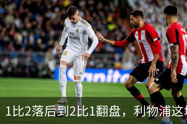 1比2落后到2比1翻盘，利物浦这场最佳是他