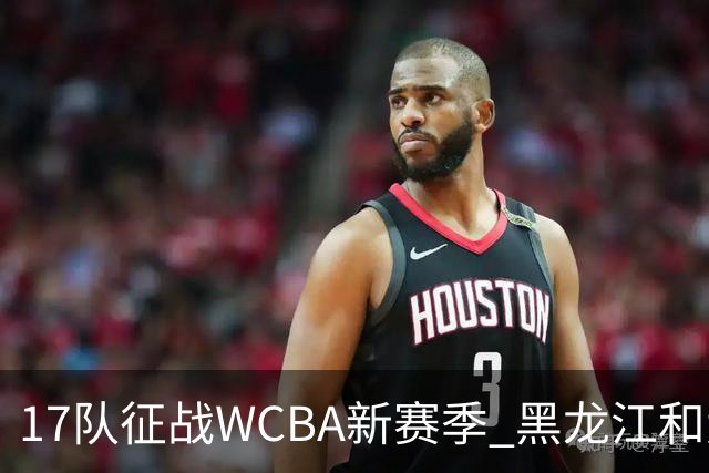 17队征战WCBA新赛季 黑龙江和大体协女篮缺席
