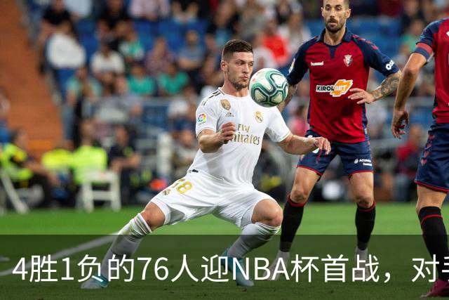 4胜1负的76人迎NBA杯首战，对手尼克斯开局0胜3负