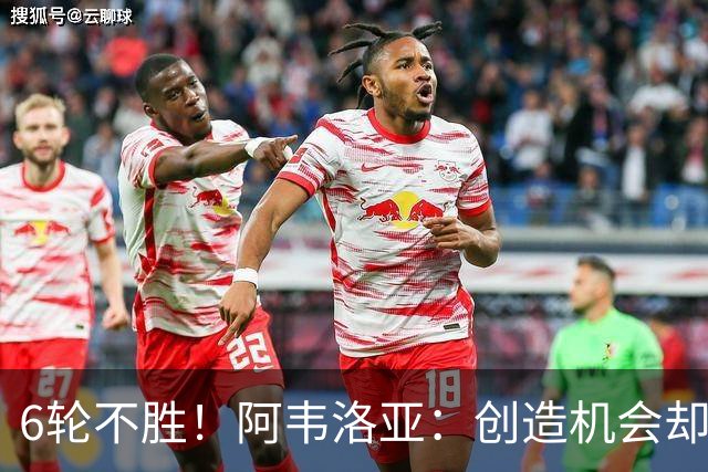 6轮不胜！阿韦洛亚：创造机会却没能转化进球，总有一天运气会来