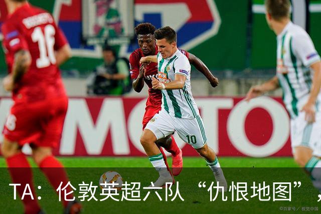 TA：伦敦英超六队“仇恨地图”，各队头号死敌是谁？