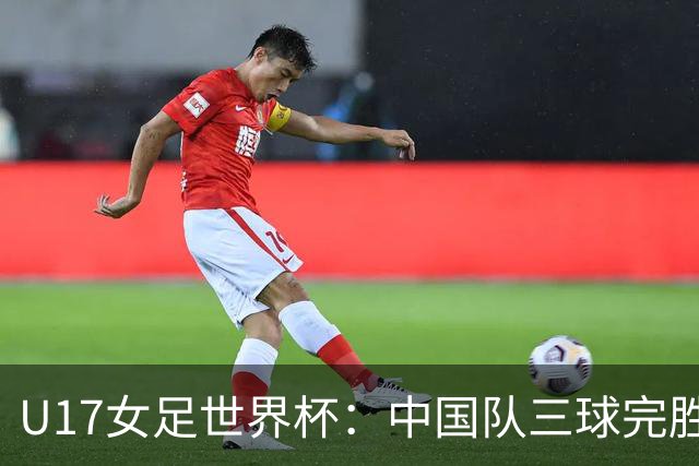 U17女足世界杯：中国队三球完胜肯尼亚迎“开门红”